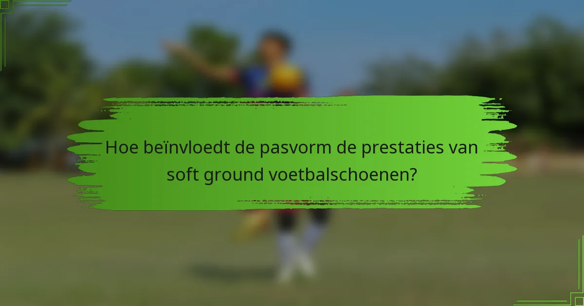 Hoe beïnvloedt de pasvorm de prestaties van soft ground voetbalschoenen?