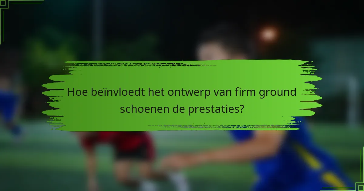 Hoe beïnvloedt het ontwerp van firm ground schoenen de prestaties?