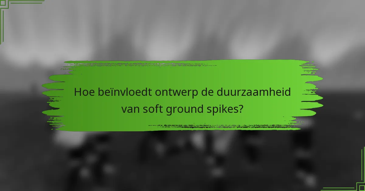 Hoe beïnvloedt ontwerp de duurzaamheid van soft ground spikes?