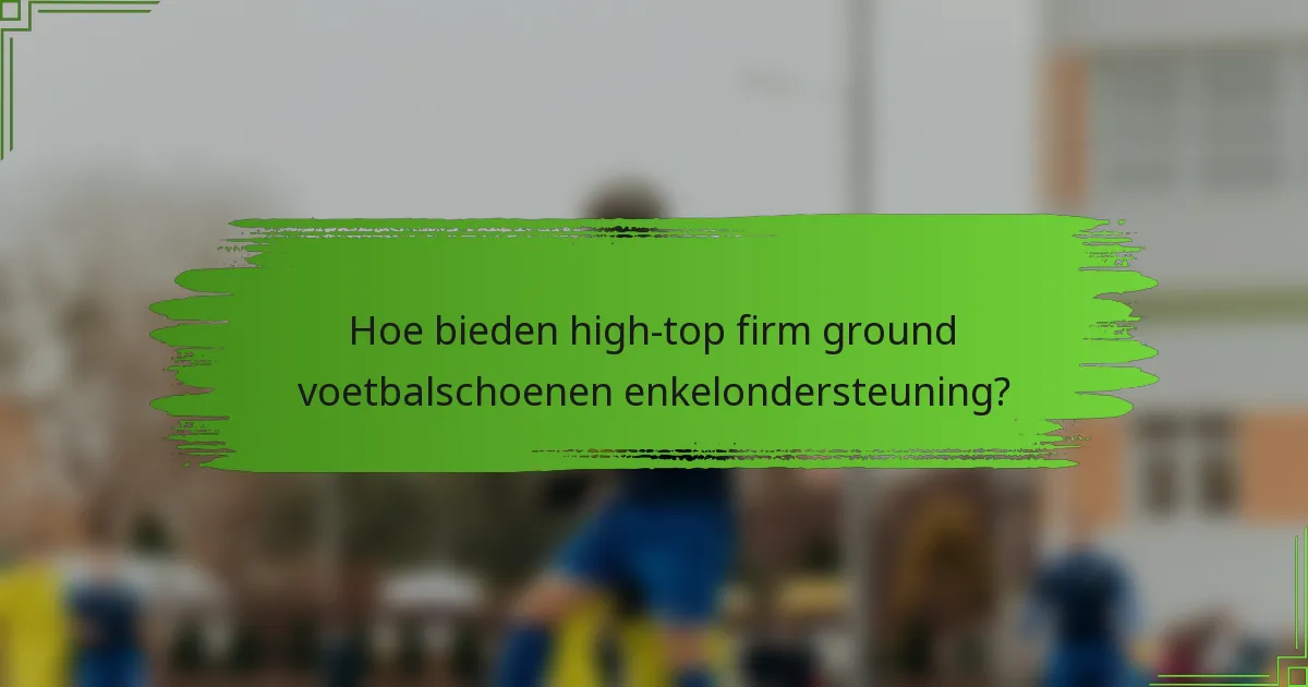 Hoe bieden high-top firm ground voetbalschoenen enkelondersteuning?