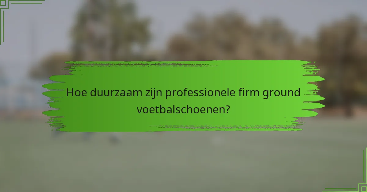 Hoe duurzaam zijn professionele firm ground voetbalschoenen?