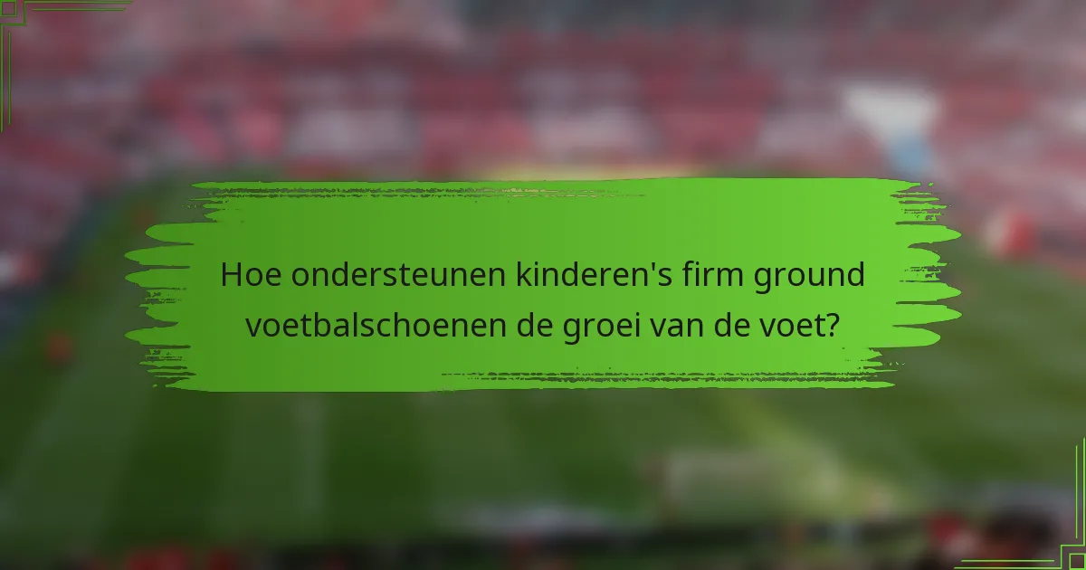 Hoe ondersteunen kinderen's firm ground voetbalschoenen de groei van de voet?