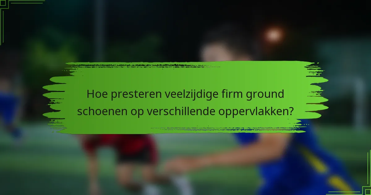 Hoe presteren veelzijdige firm ground schoenen op verschillende oppervlakken?