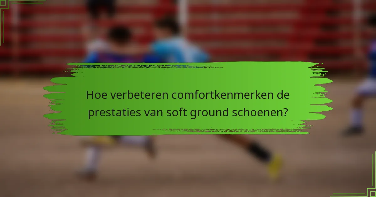 Hoe verbeteren comfortkenmerken de prestaties van soft ground schoenen?