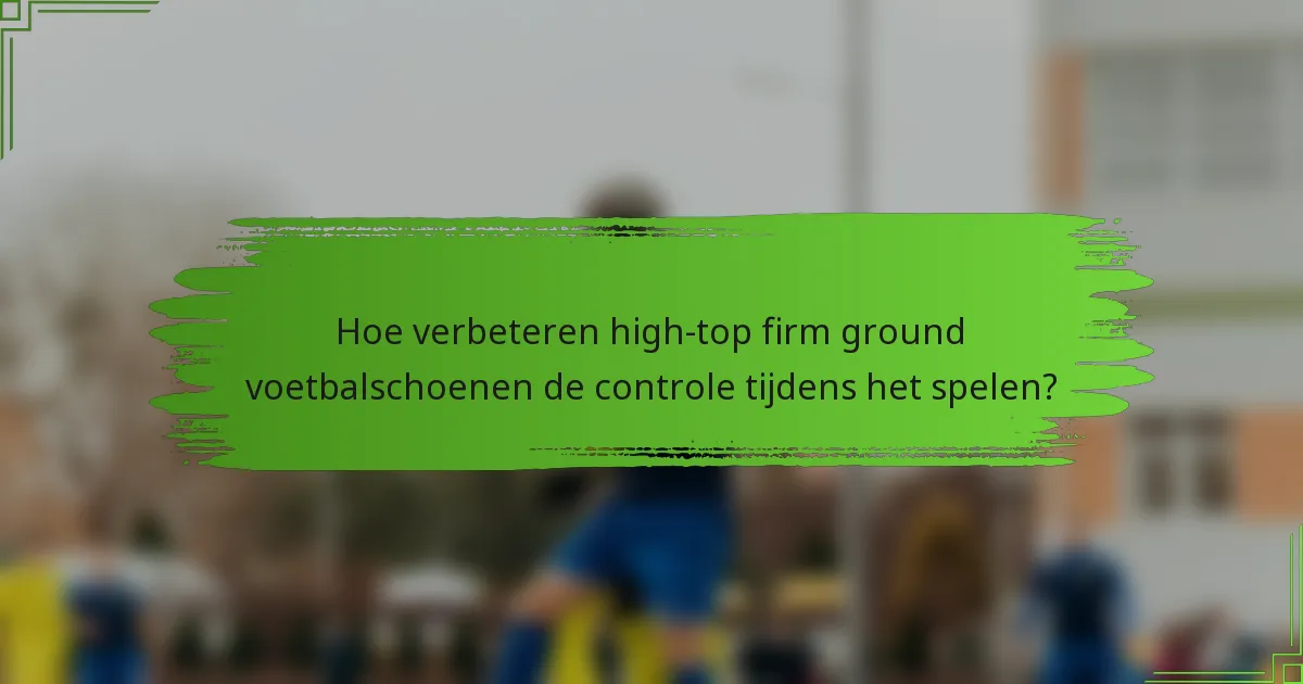 Hoe verbeteren high-top firm ground voetbalschoenen de controle tijdens het spelen?