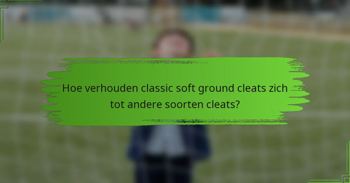 Hoe verhouden classic soft ground cleats zich tot andere soorten cleats?