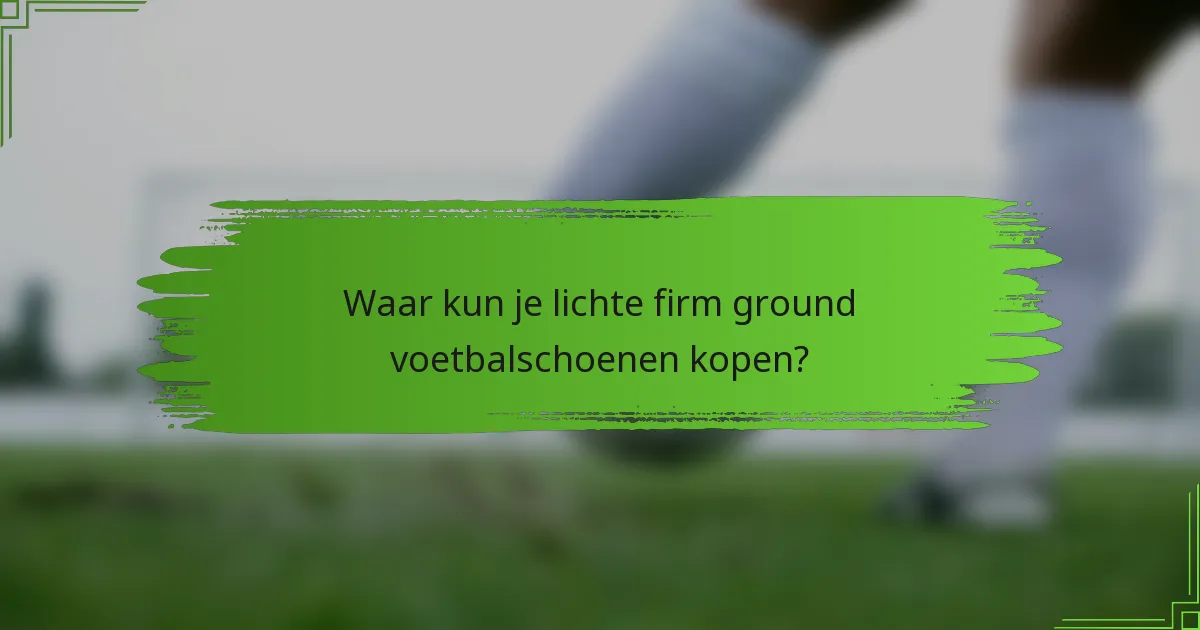 Waar kun je lichte firm ground voetbalschoenen kopen?