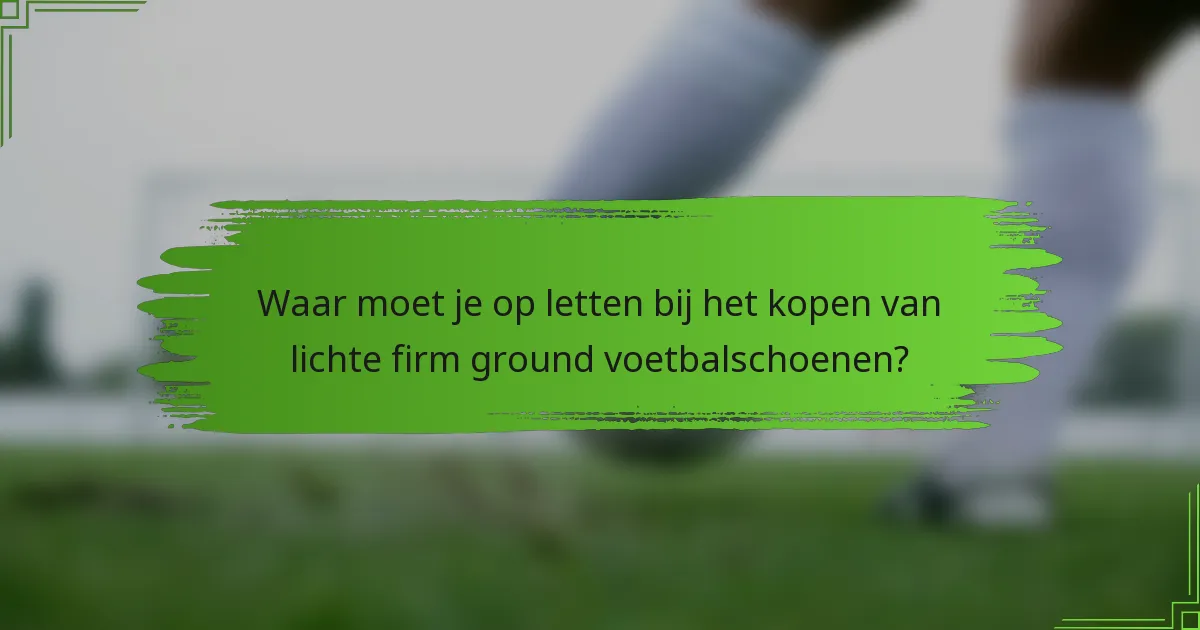 Waar moet je op letten bij het kopen van lichte firm ground voetbalschoenen?