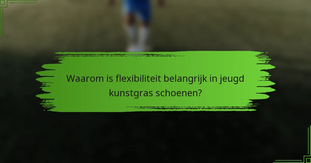Waarom is flexibiliteit belangrijk in jeugd kunstgras schoenen?