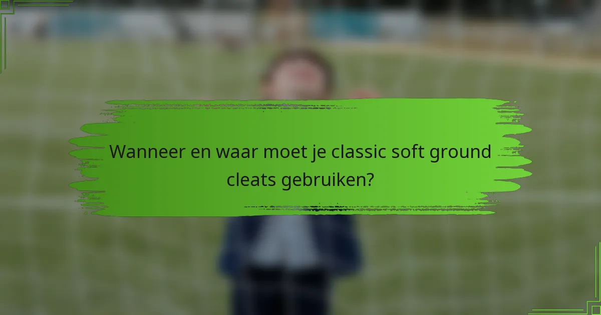 Wanneer en waar moet je classic soft ground cleats gebruiken?