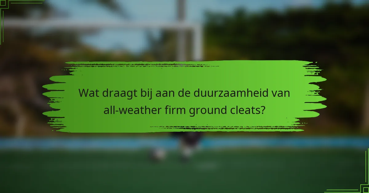 Wat draagt bij aan de duurzaamheid van all-weather firm ground cleats?