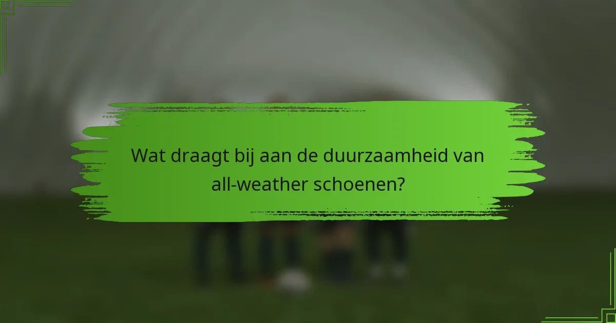 Wat draagt bij aan de duurzaamheid van all-weather schoenen?