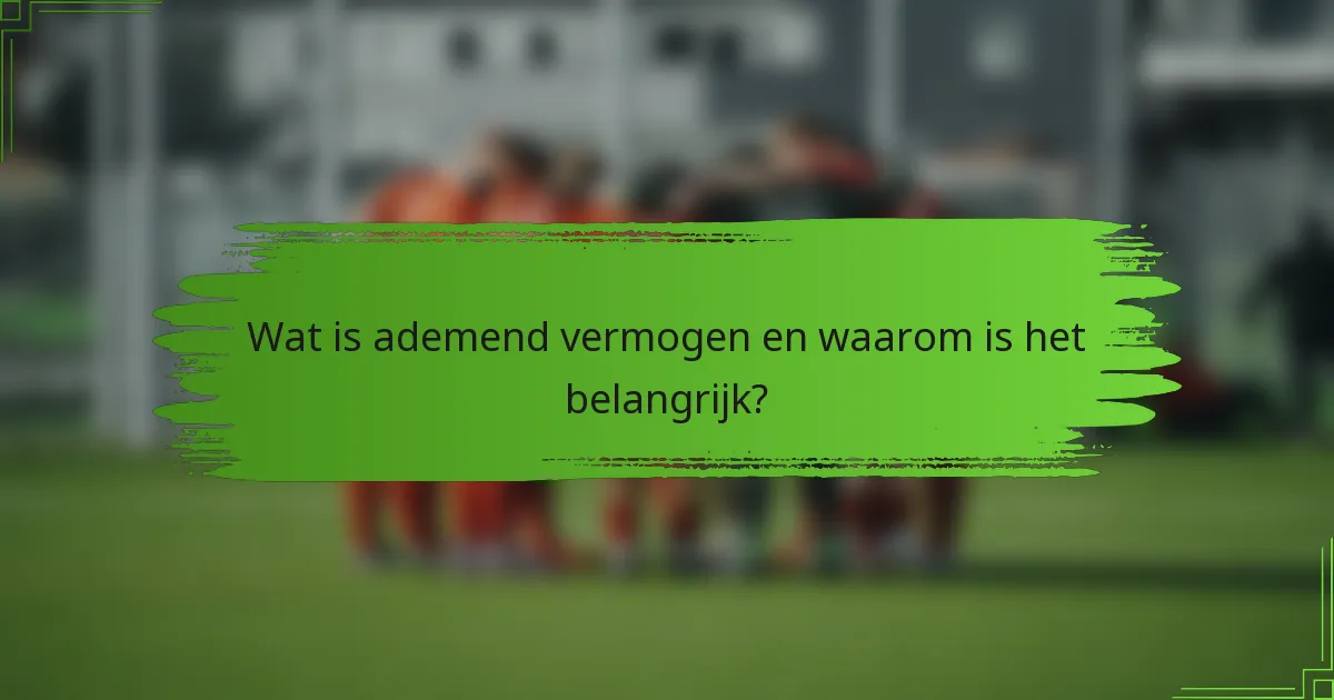 Wat is ademend vermogen en waarom is het belangrijk?