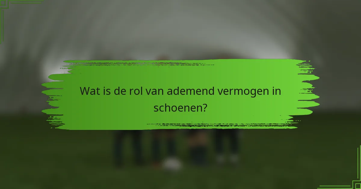 Wat is de rol van ademend vermogen in schoenen?