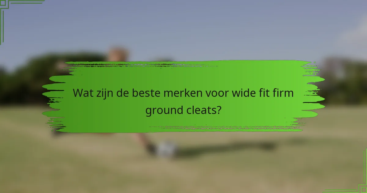 Wat zijn de beste merken voor wide fit firm ground cleats?