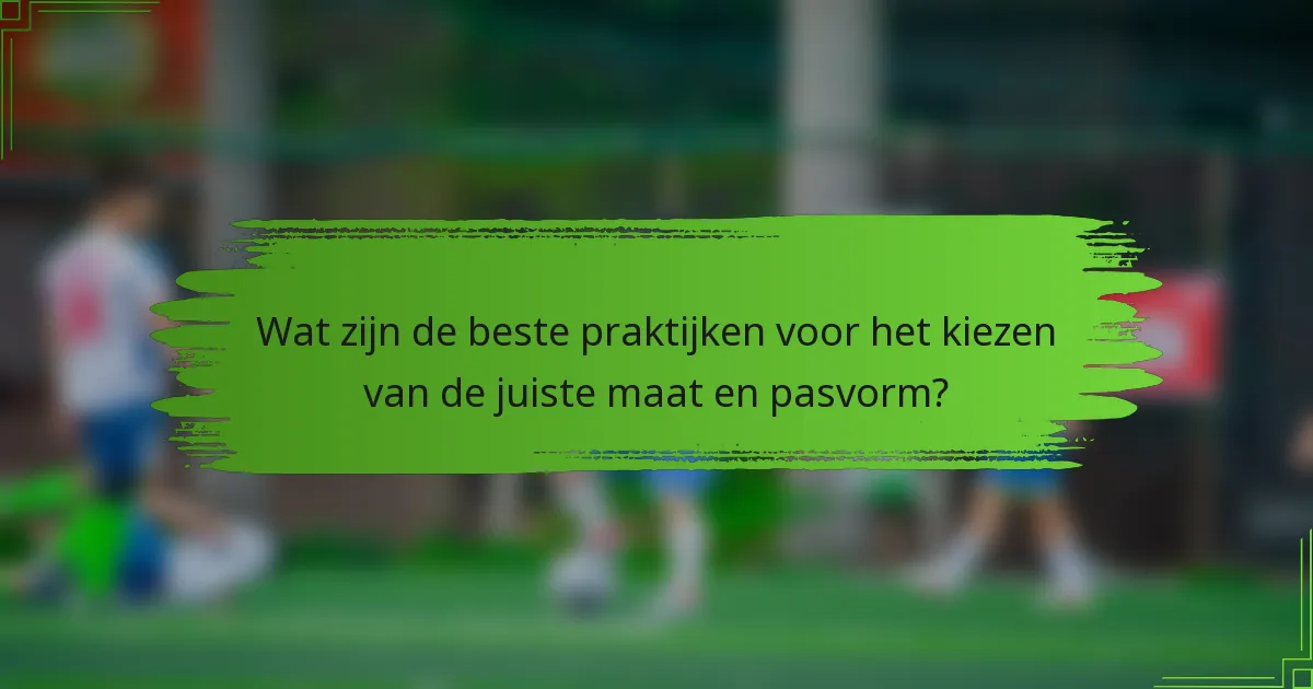 Wat zijn de beste praktijken voor het kiezen van de juiste maat en pasvorm?