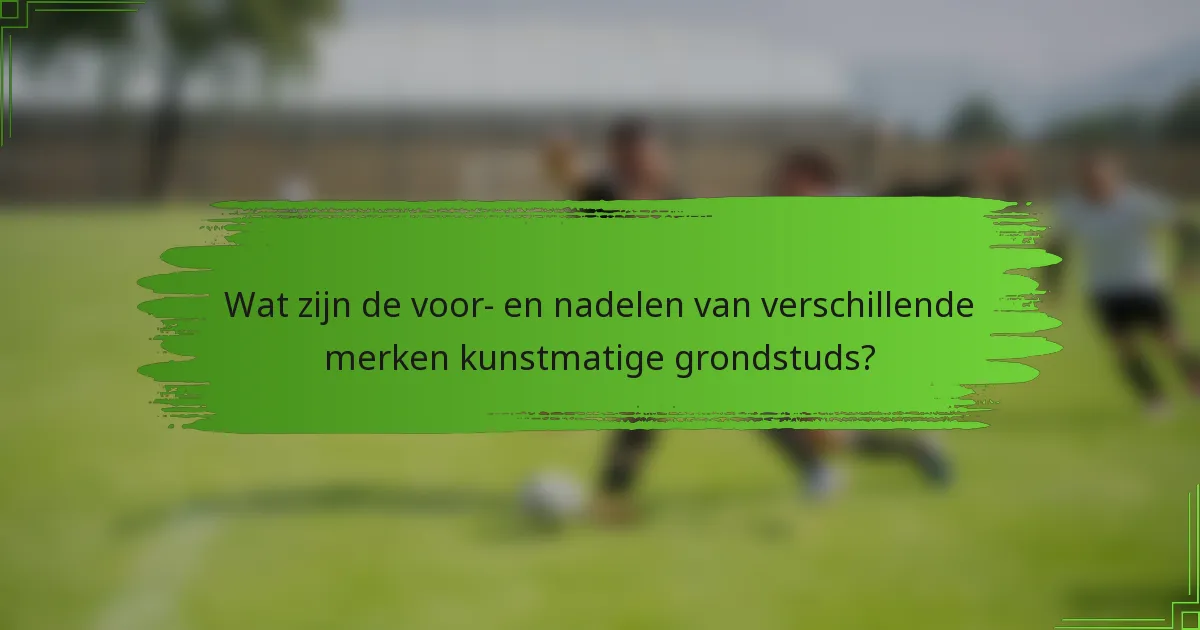 Wat zijn de voor- en nadelen van verschillende merken kunstmatige grondstuds?