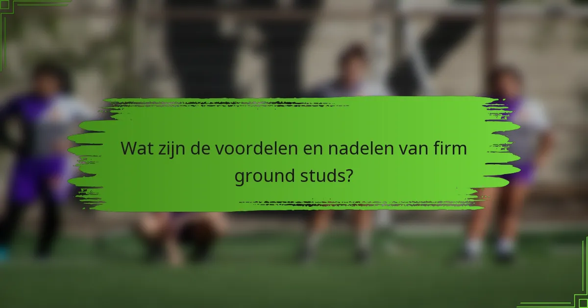 Wat zijn de voordelen en nadelen van firm ground studs?