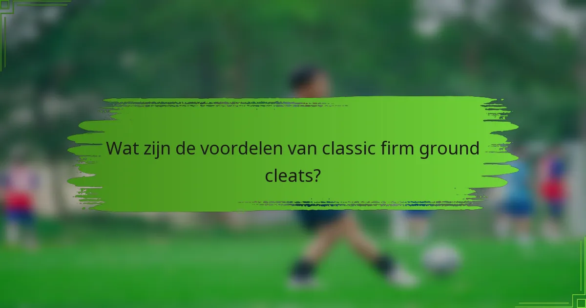 Wat zijn de voordelen van classic firm ground cleats?