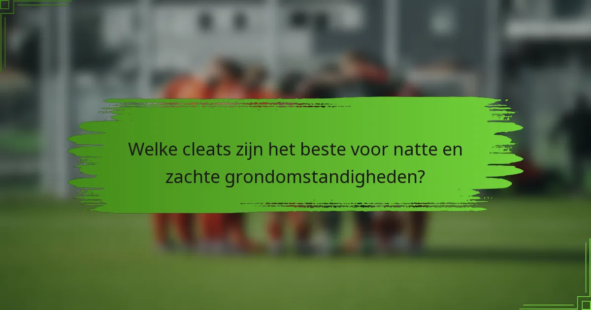 Welke cleats zijn het beste voor natte en zachte grondomstandigheden?