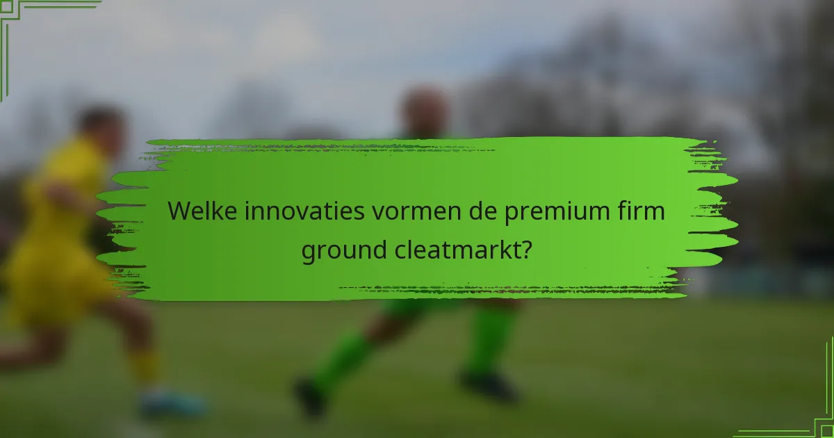 Welke innovaties vormen de premium firm ground cleatmarkt?