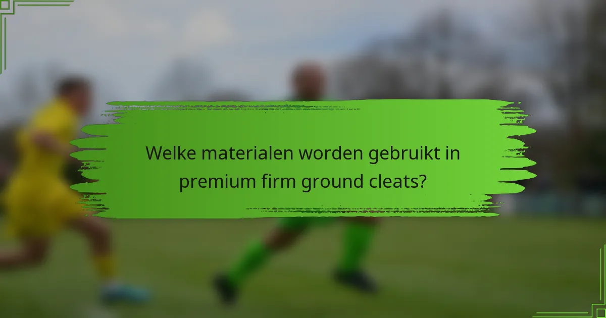 Welke materialen worden gebruikt in premium firm ground cleats?