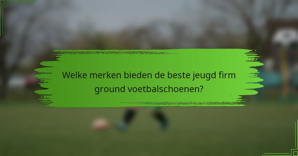 Welke merken bieden de beste jeugd firm ground voetbalschoenen?