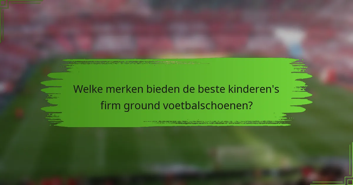 Welke merken bieden de beste kinderen's firm ground voetbalschoenen?