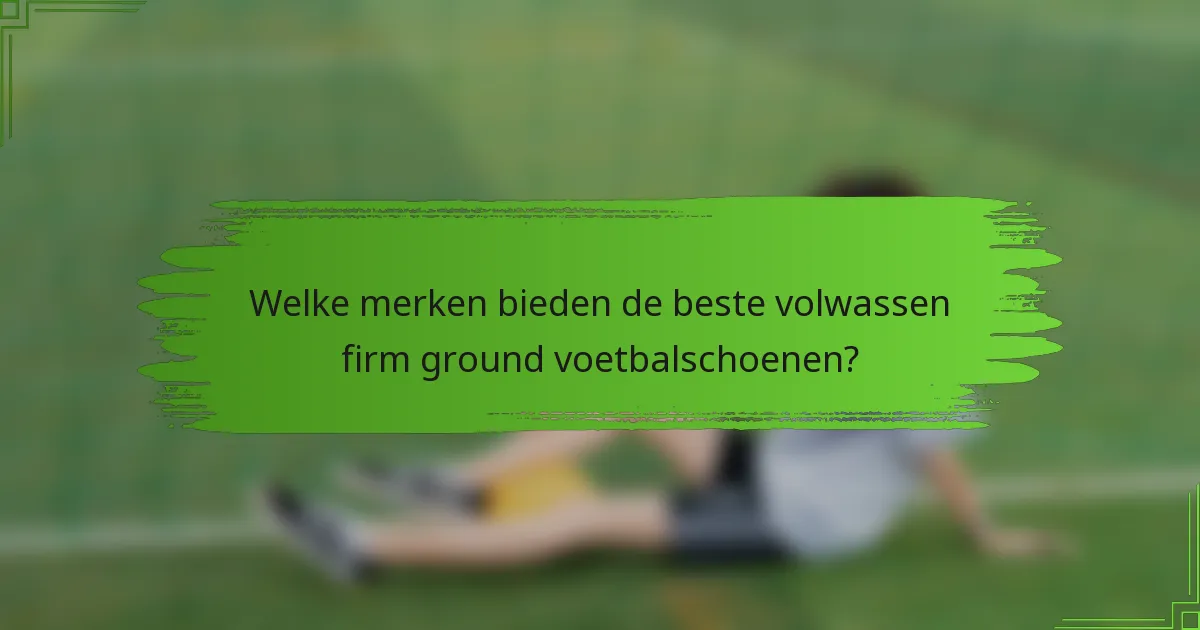 Welke merken bieden de beste volwassen firm ground voetbalschoenen?