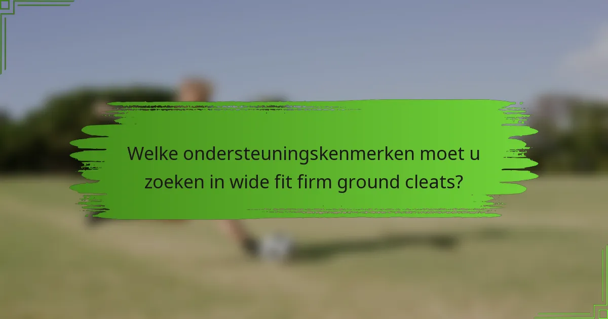 Welke ondersteuningskenmerken moet u zoeken in wide fit firm ground cleats?