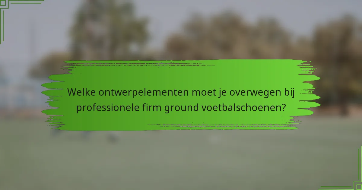 Welke ontwerpelementen moet je overwegen bij professionele firm ground voetbalschoenen?