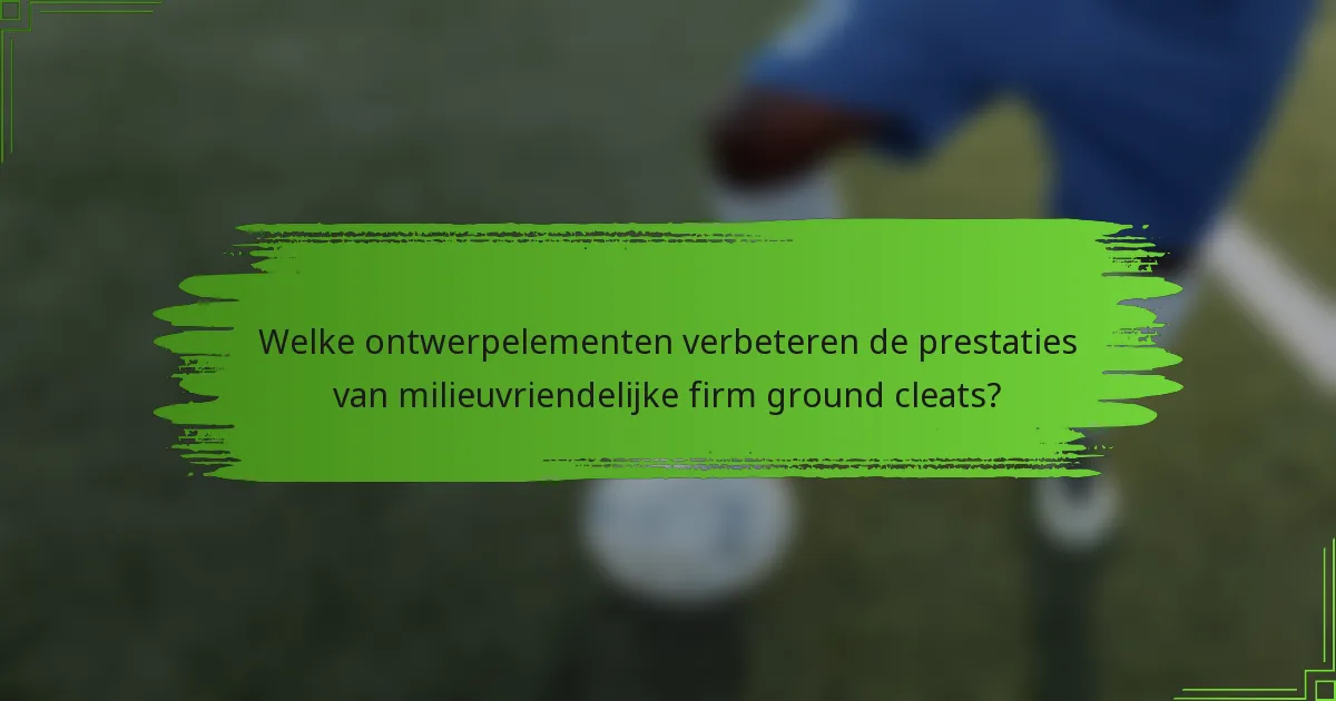 Welke ontwerpelementen verbeteren de prestaties van milieuvriendelijke firm ground cleats?