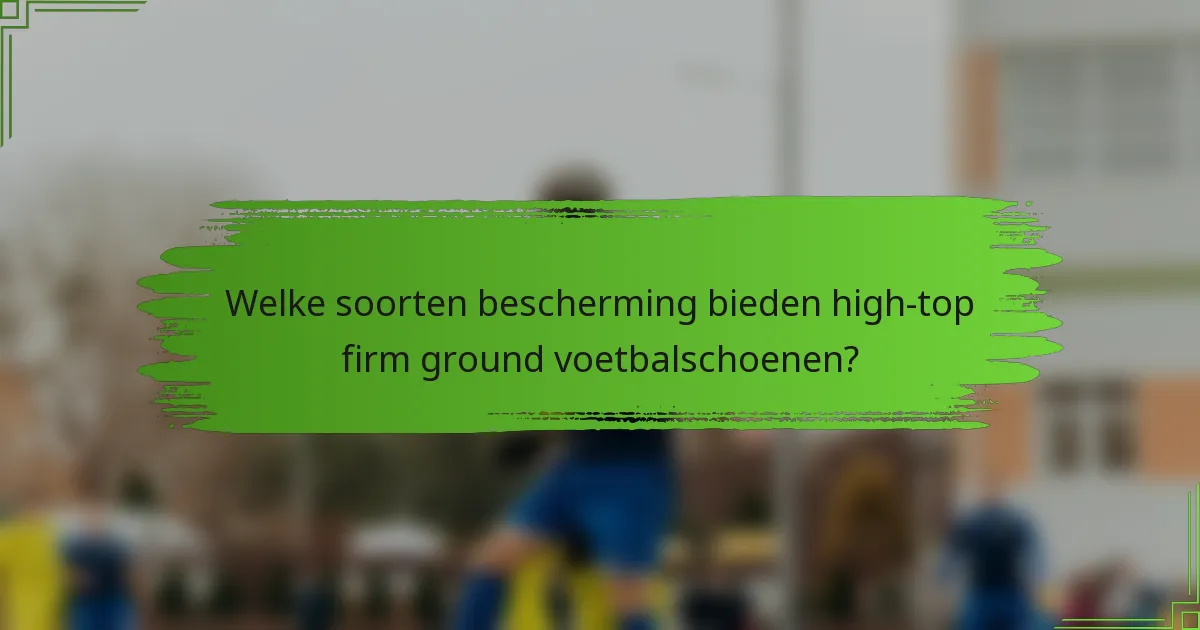 Welke soorten bescherming bieden high-top firm ground voetbalschoenen?
