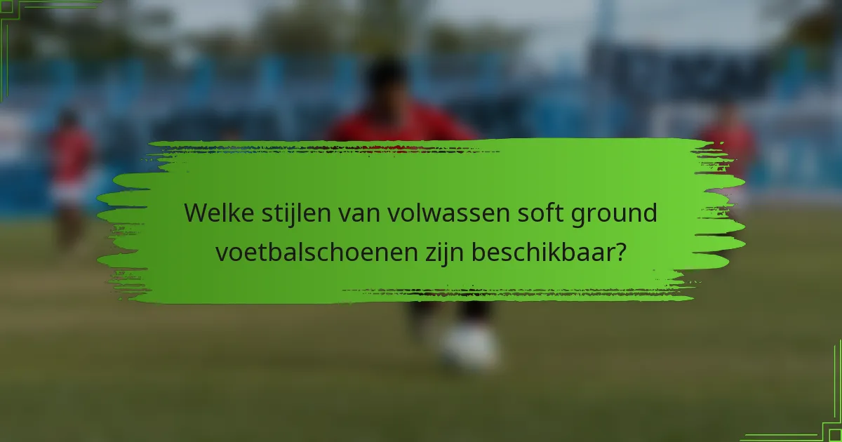 Welke stijlen van volwassen soft ground voetbalschoenen zijn beschikbaar?
