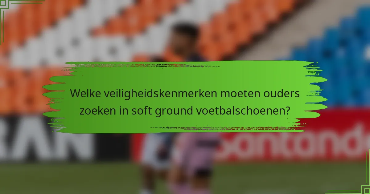 Welke veiligheidskenmerken moeten ouders zoeken in soft ground voetbalschoenen?