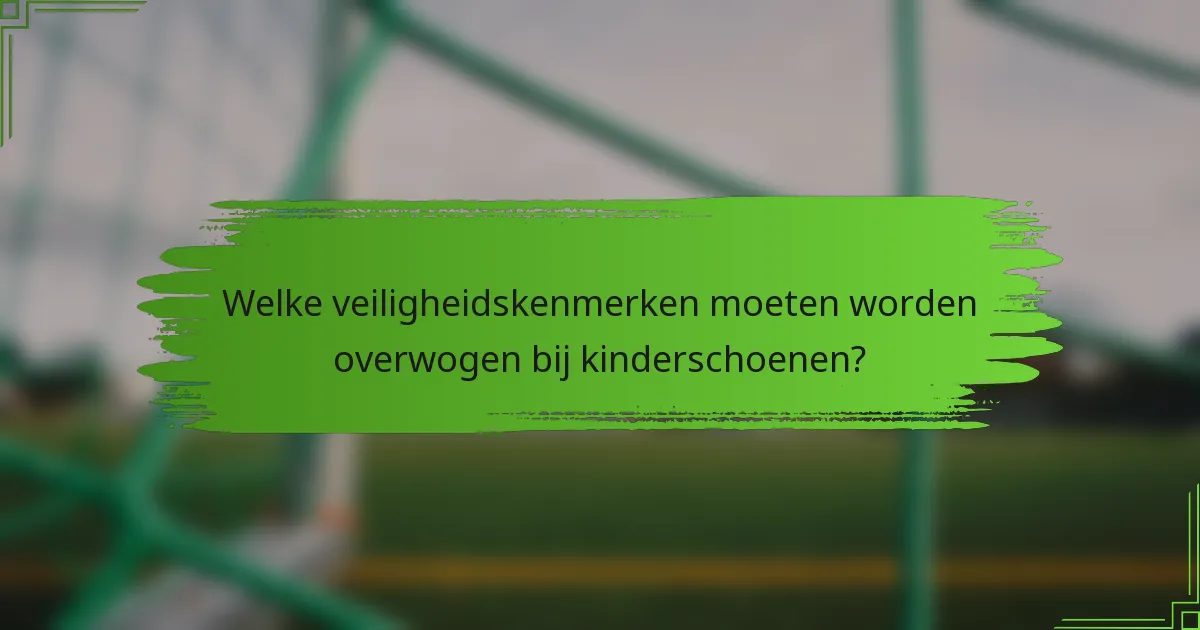 Welke veiligheidskenmerken moeten worden overwogen bij kinderschoenen?